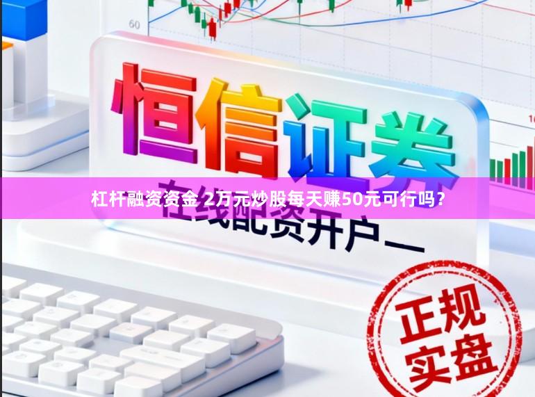 杠杆融资资金 2万元炒股每天赚50元可行吗？