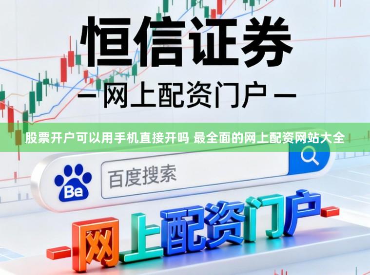 股票开户可以用手机直接开吗 最全面的网上配资网站大全