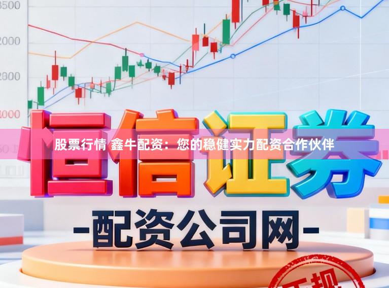 股票行情 鑫牛配资：您的稳健实力配资合作伙伴