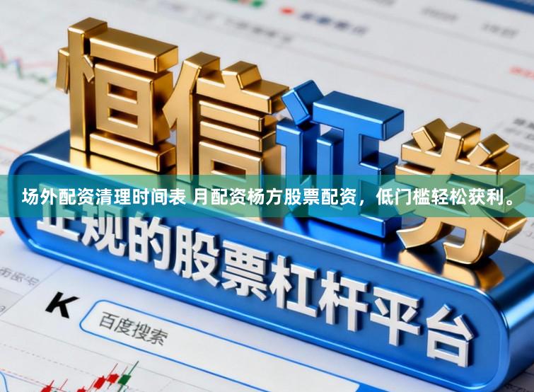 场外配资清理时间表 月配资杨方股票配资,低门槛轻松获利。