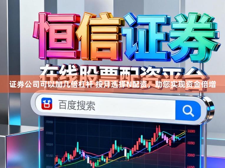 证券公司可以加几倍杠杆 按月选择N配资,助您实现资金倍增