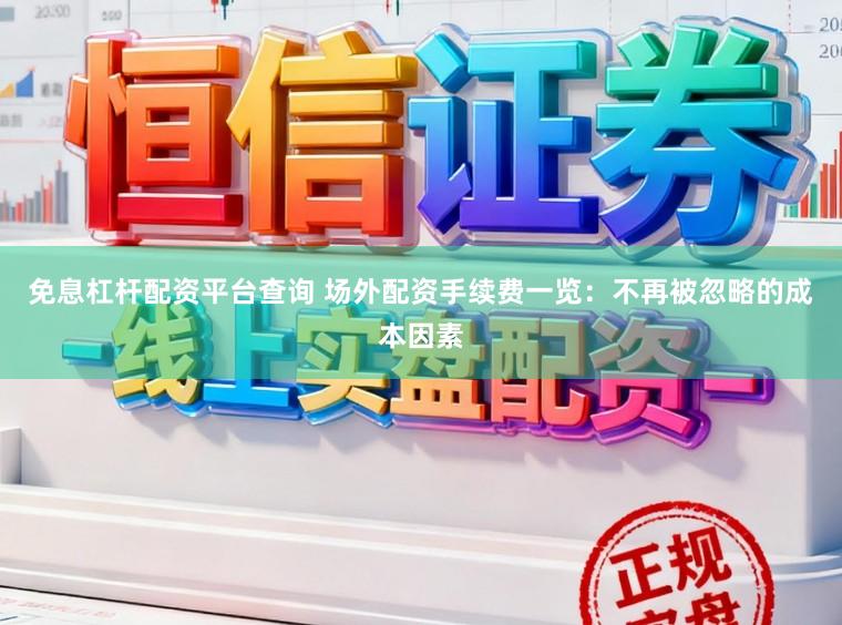 免息杠杆配资平台查询 场外配资手续费一览：不再被忽略的成本因素