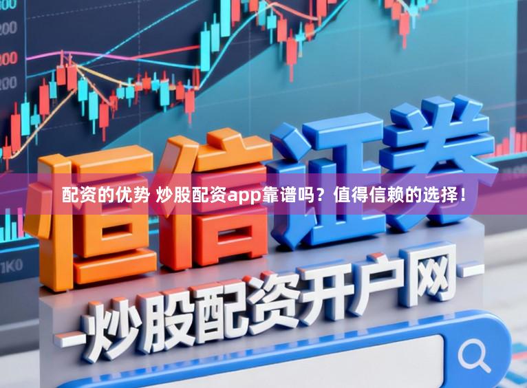 配资的优势 炒股配资app靠谱吗？值得信赖的选择！