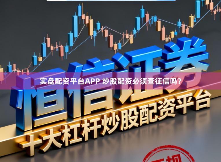实盘配资平台APP 炒股配资必须查征信吗？