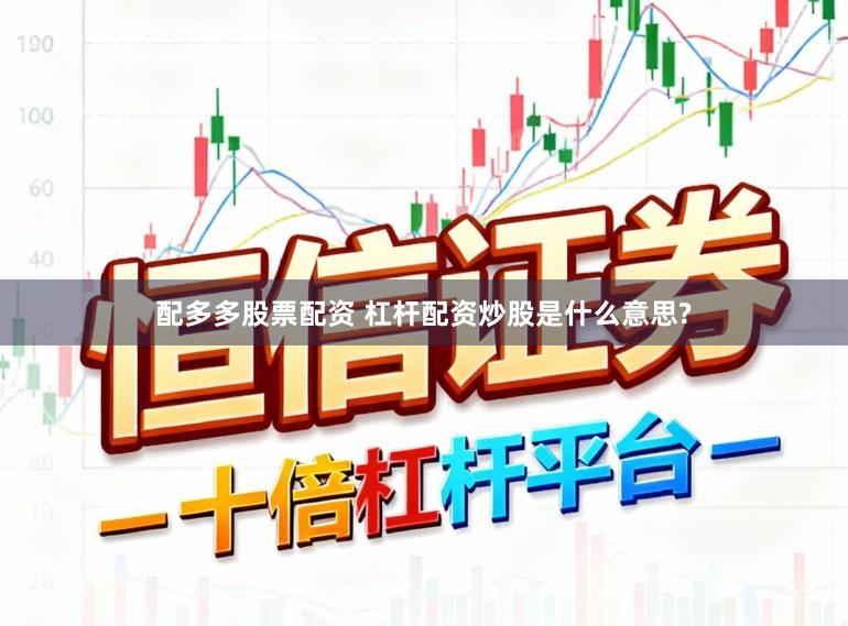 配多多股票配资 杠杆配资炒股是什么意思?