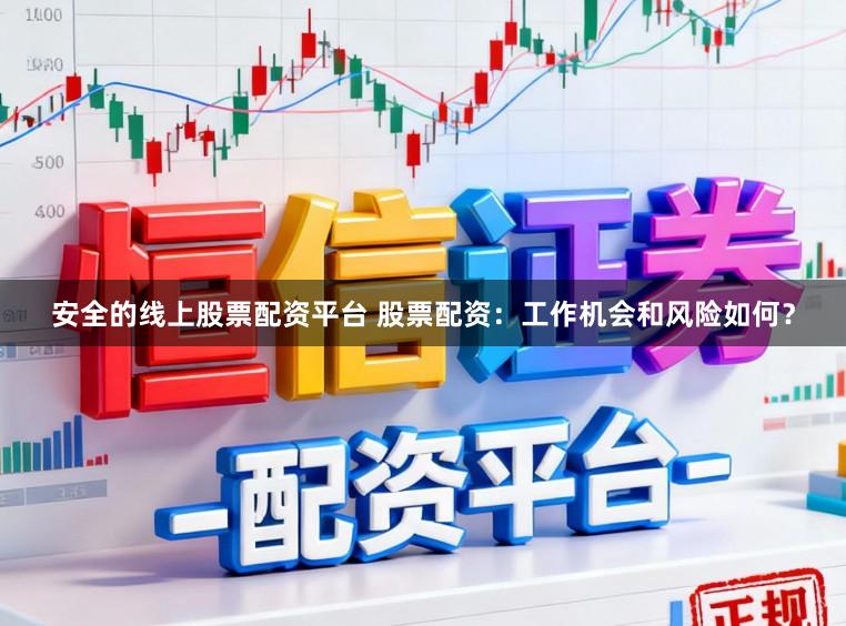 安全的线上股票配资平台 股票配资：工作机会和风险如何？