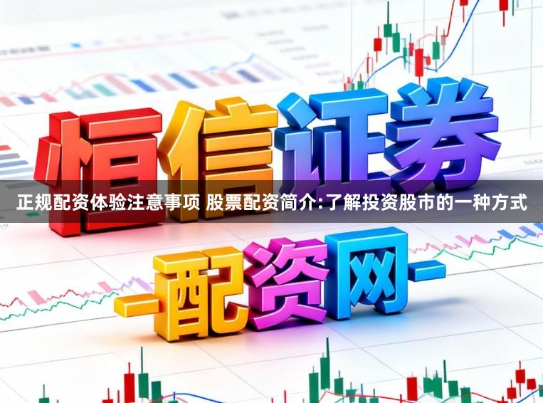 正规配资体验注意事项 股票配资简介:了解投资股市的一种方式