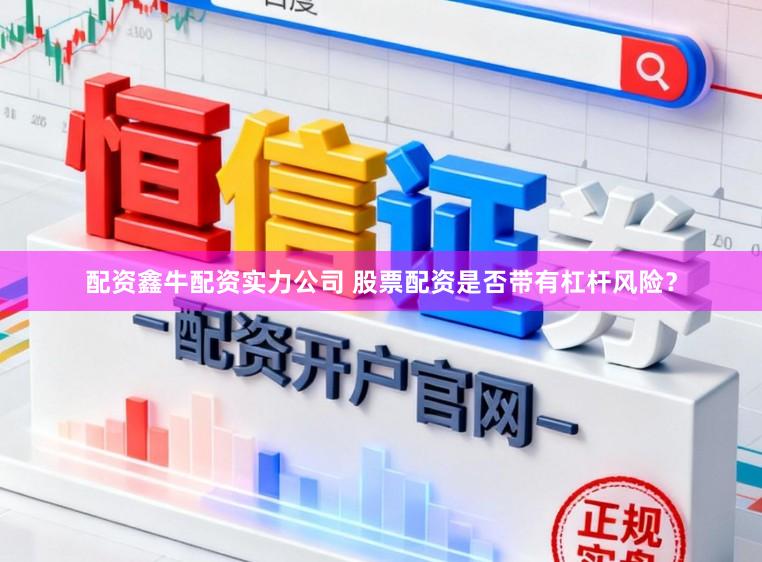 配资鑫牛配资实力公司 股票配资是否带有杠杆风险？