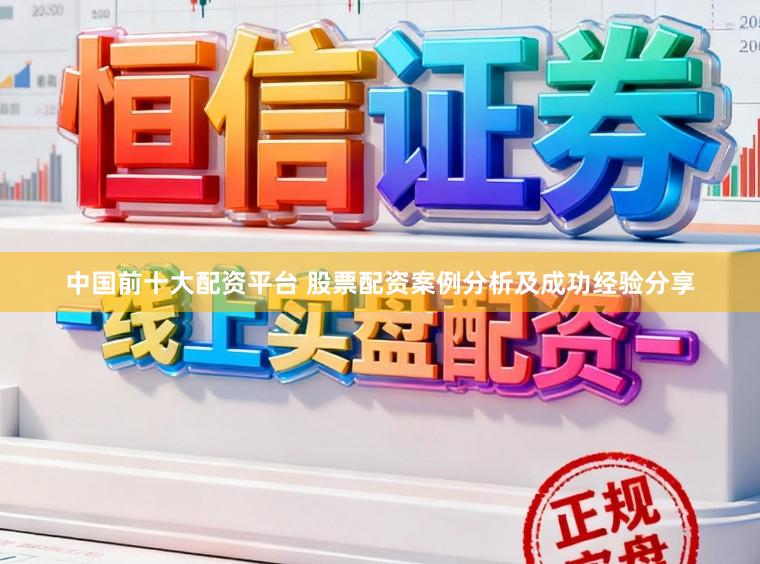 中国前十大配资平台 股票配资案例分析及成功经验分享