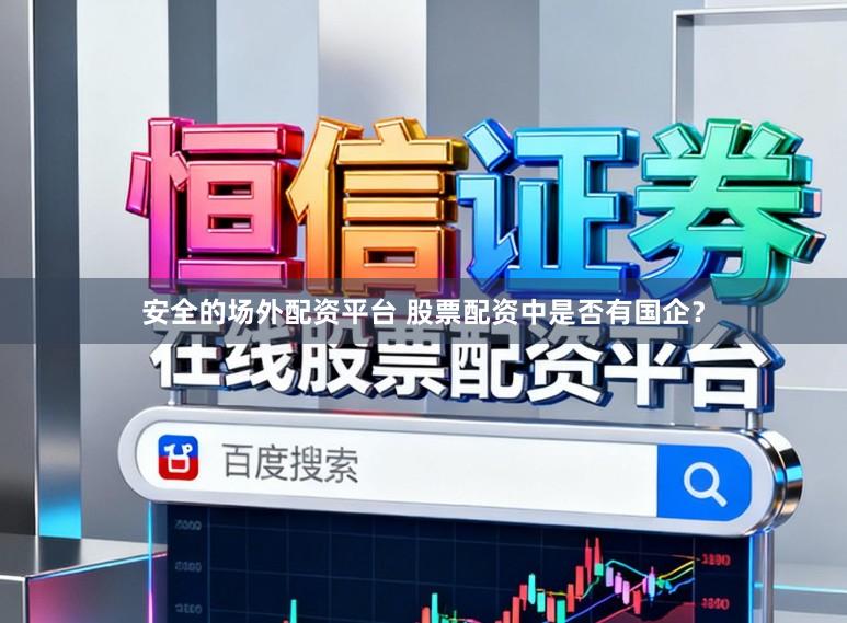 安全的场外配资平台 股票配资中是否有国企？