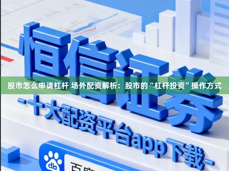 股市怎么申请杠杆 场外配资解析：股市的“杠杆投资”操作方式