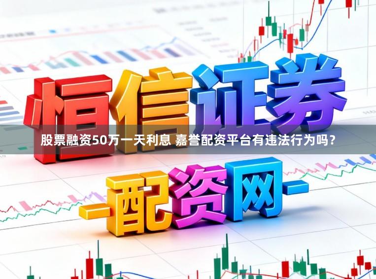 股票融资50万一天利息 嘉誉配资平台有违法行为吗？