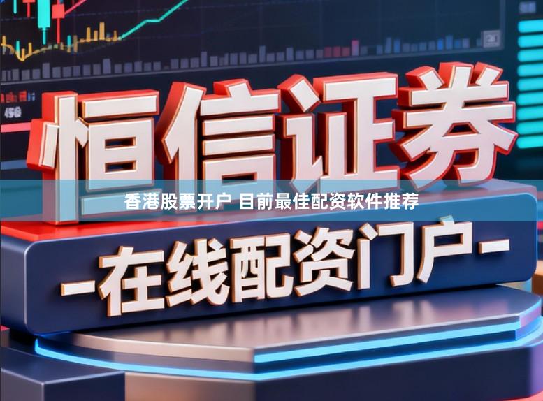 香港股票开户 目前最佳配资软件推荐