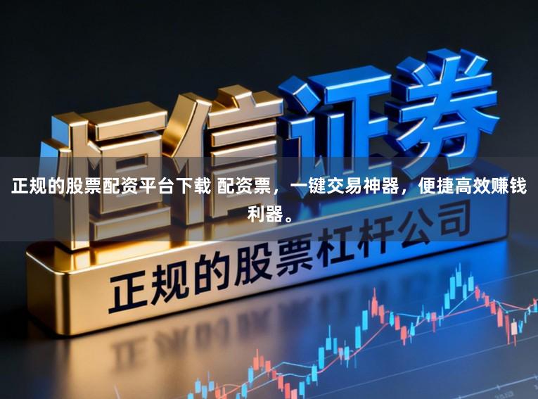 正规的股票配资平台下载 配资票,一键交易神器,便捷高效赚钱利器。