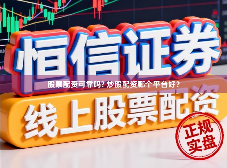 股票配资可靠吗? 炒股配资哪个平台好？