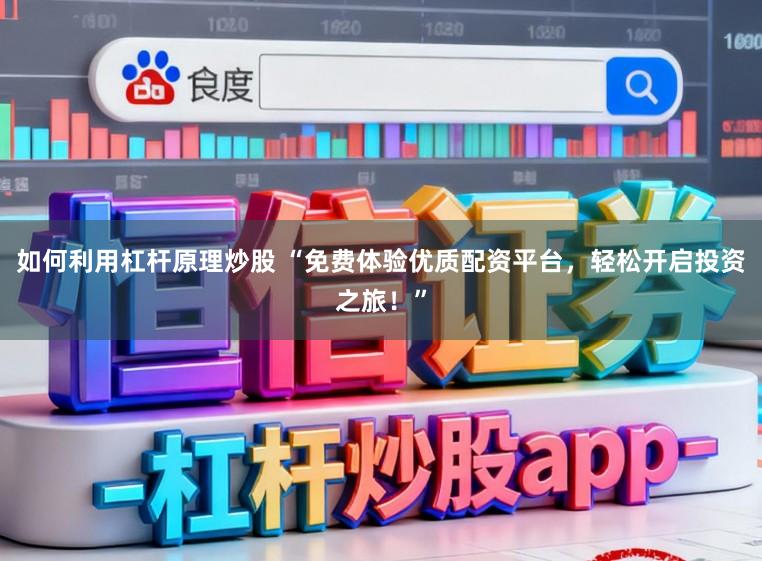 如何利用杠杆原理炒股 “免费体验优质配资平台，轻松开启投资之旅！”