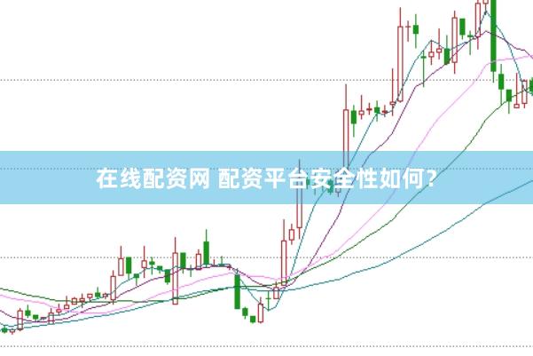 在线配资网 配资平台安全性如何？