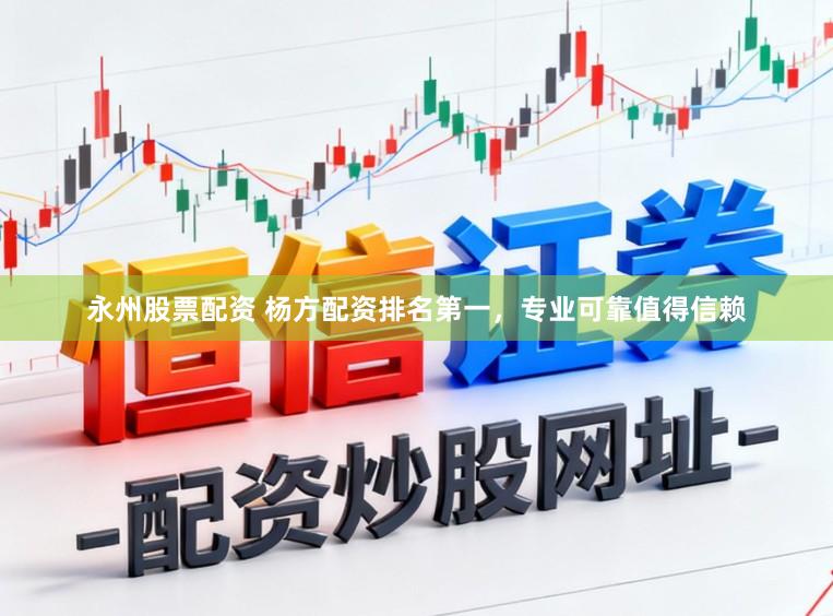永州股票配资 杨方配资排名第一，专业可靠值得信赖
