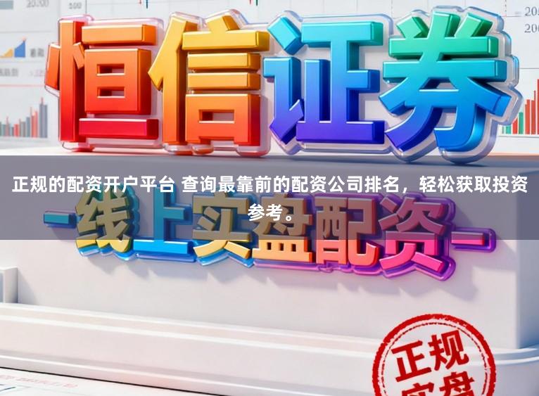 正规的配资开户平台 查询最靠前的配资公司排名，轻松获取投资参考。