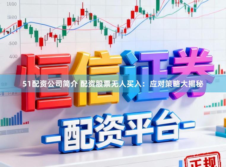 51配资公司简介 配资股票无人买入：应对策略大揭秘