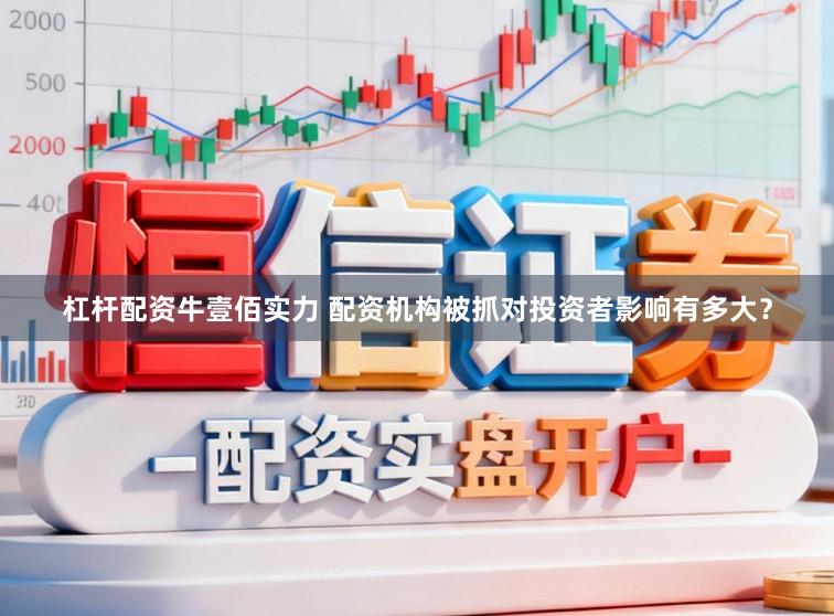 杠杆配资牛壹佰实力 配资机构被抓对投资者影响有多大？