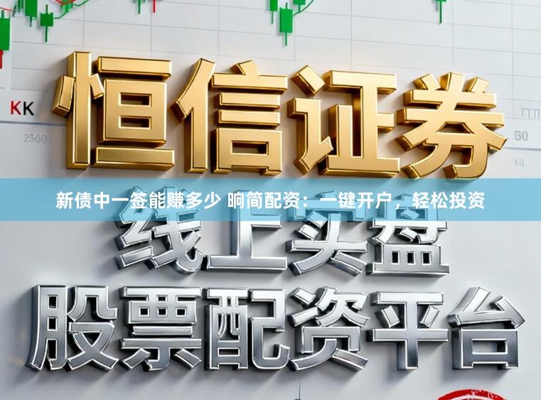 新债中一签能赚多少 晌简配资：一键开户，轻松投资