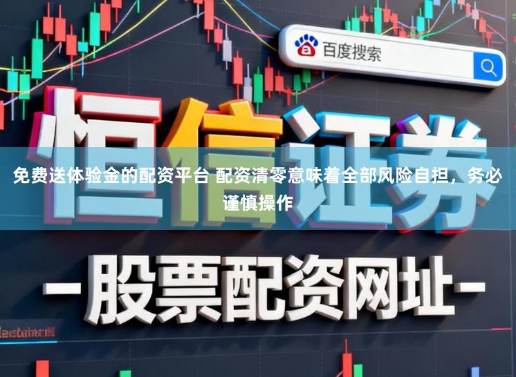 免费送体验金的配资平台 配资清零意味着全部风险自担，务必谨慎操作