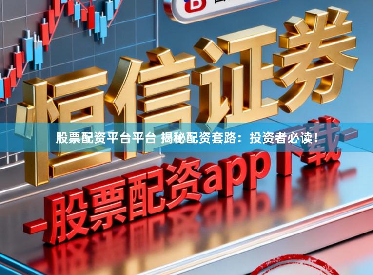 股票配资平台平台 揭秘配资套路：投资者必读！