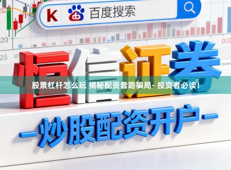 股票杠杆怎么玩 揭秘配资套路骗局- 投资者必读！