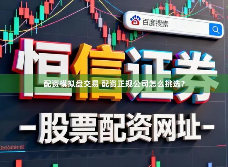 配资模拟盘交易 配资正规公司怎么挑选？