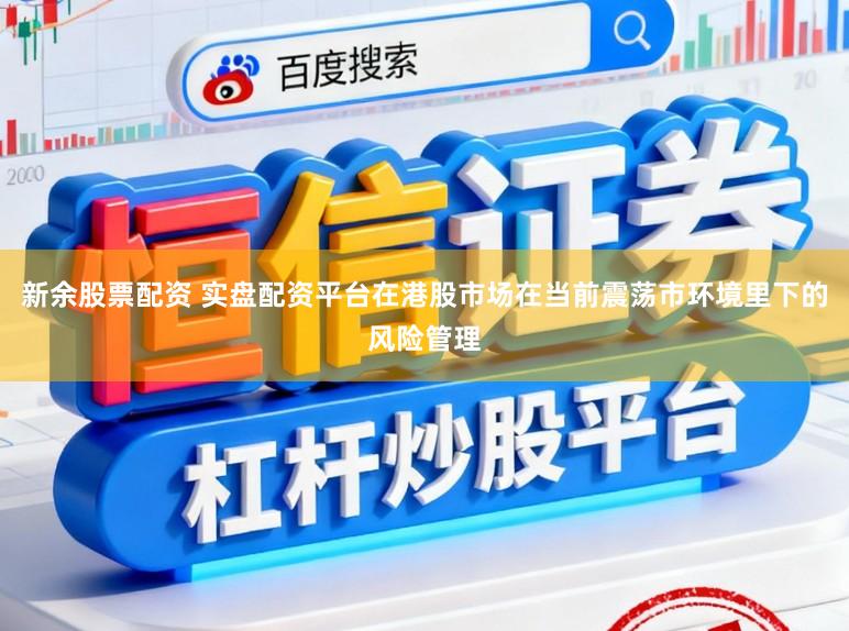 新余股票配资 实盘配资平台在港股市场在当前震荡市环境里下的风险管理