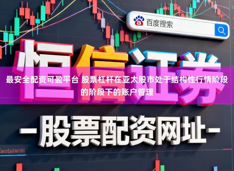 最安全配资可盈平台 股票杠杆在亚太股市处于结构性行情阶段的阶段下的账户管理