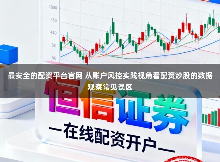 最安全的配资平台官网 从账户风控实践视角看配资炒股的数据观察常见误区