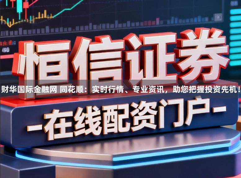 财华国际金融网 同花顺：实时行情、专业资讯，助您把握投资先机！