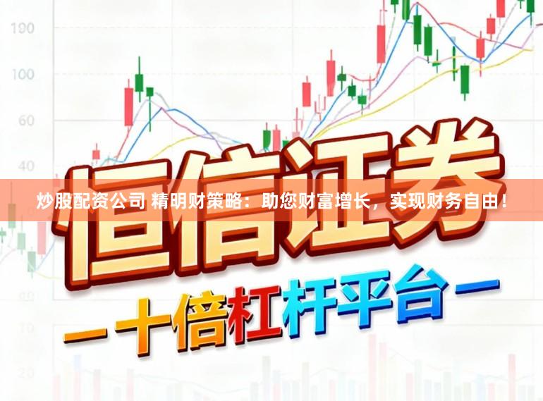 炒股配资公司 精明财策略：助您财富增长，实现财务自由！