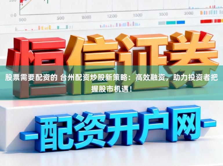 股票需要配资的 台州配资炒股新策略：高效融资，助力投资者把握股市机遇！