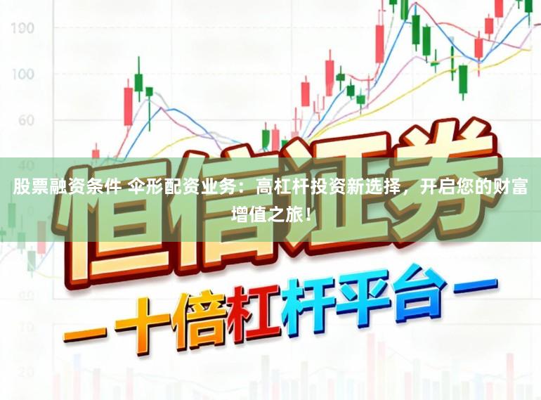 股票融资条件 伞形配资业务：高杠杆投资新选择，开启您的财富增值之旅！