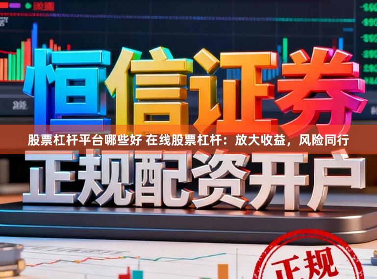 股票杠杆平台哪些好 在线股票杠杆:放大收益,风险同行