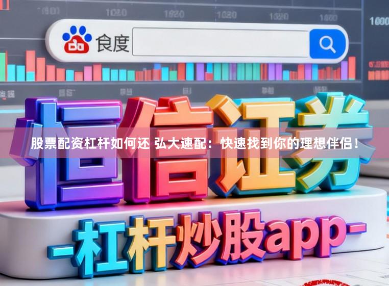 股票配资杠杆如何还 弘大速配：快速找到你的理想伴侣！
