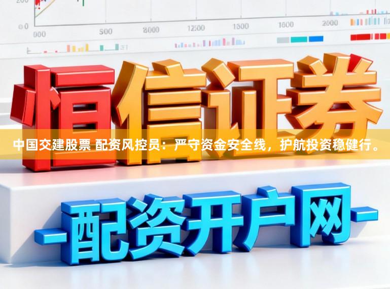 中国交建股票 配资风控员:严守资金安全线,护航投资稳健行。
