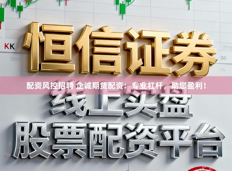 配资风控招聘 企诚期货配资:专业杠杆,助您盈利!
