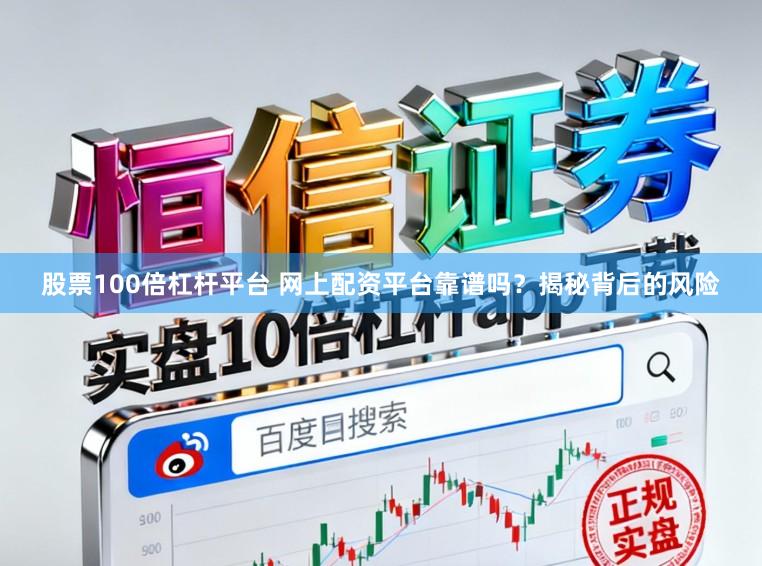 股票100倍杠杆平台 网上配资平台靠谱吗？揭秘背后的风险